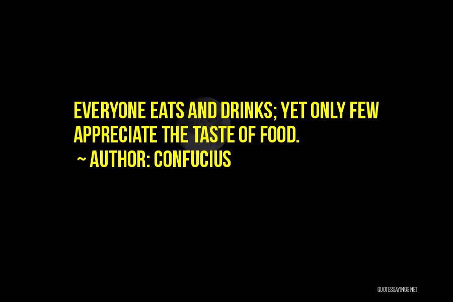 Confucius Quotes: Everyone Eats And Drinks; Yet Only Few Appreciate The Taste Of Food.
