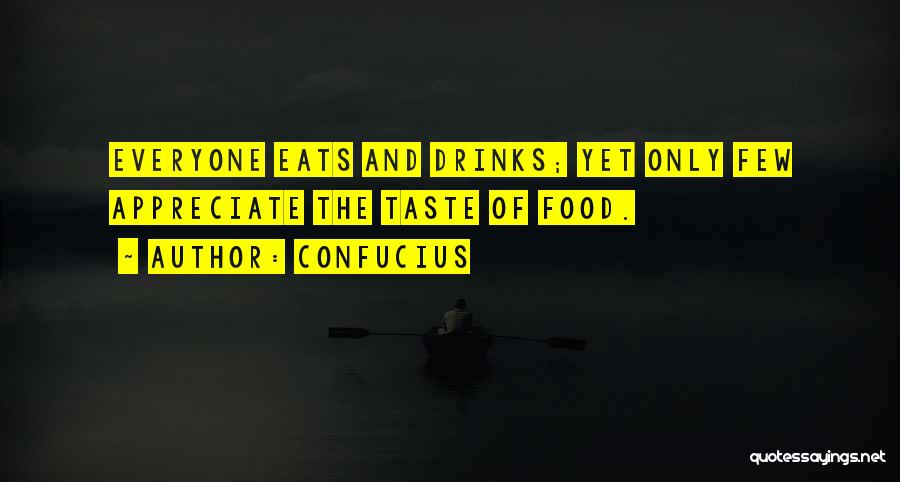 Confucius Quotes: Everyone Eats And Drinks; Yet Only Few Appreciate The Taste Of Food.