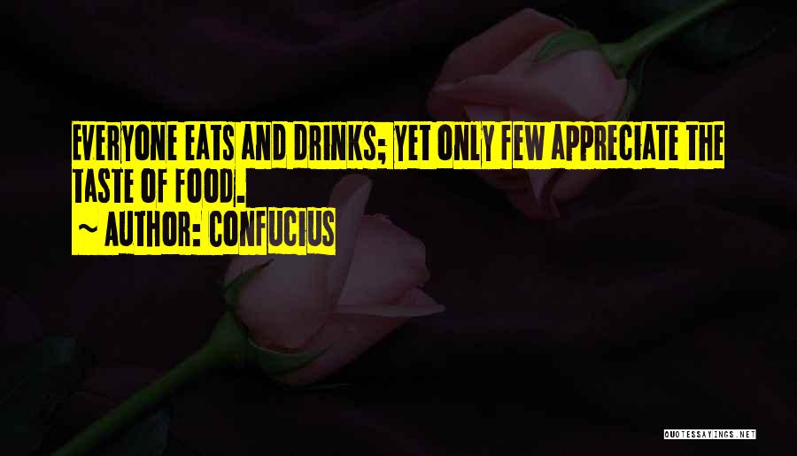 Confucius Quotes: Everyone Eats And Drinks; Yet Only Few Appreciate The Taste Of Food.