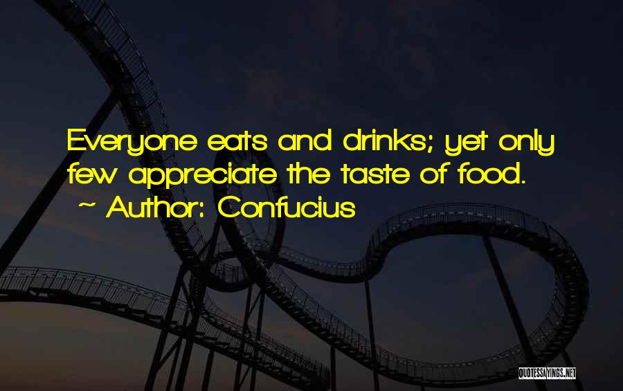 Confucius Quotes: Everyone Eats And Drinks; Yet Only Few Appreciate The Taste Of Food.