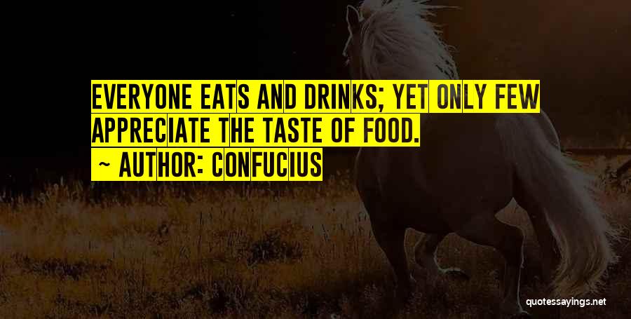 Confucius Quotes: Everyone Eats And Drinks; Yet Only Few Appreciate The Taste Of Food.