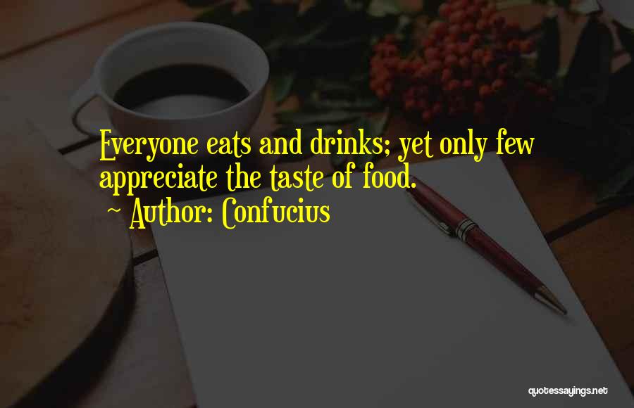 Confucius Quotes: Everyone Eats And Drinks; Yet Only Few Appreciate The Taste Of Food.