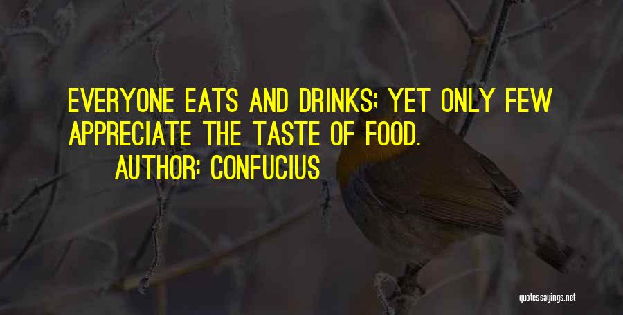 Confucius Quotes: Everyone Eats And Drinks; Yet Only Few Appreciate The Taste Of Food.