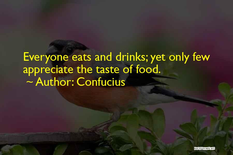 Confucius Quotes: Everyone Eats And Drinks; Yet Only Few Appreciate The Taste Of Food.