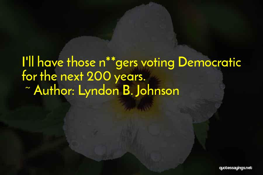 Lyndon B. Johnson Quotes: I'll Have Those N**gers Voting Democratic For The Next 200 Years.