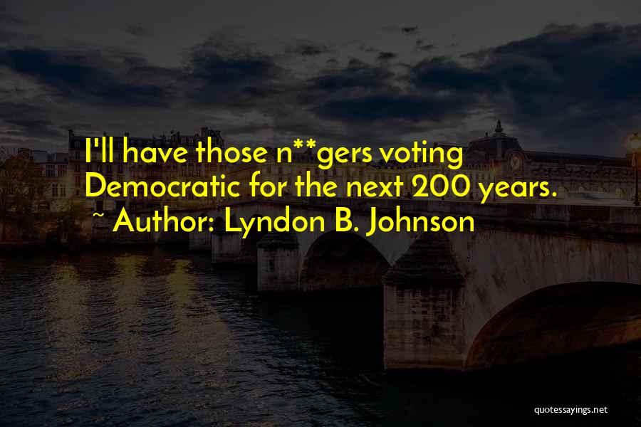 Lyndon B. Johnson Quotes: I'll Have Those N**gers Voting Democratic For The Next 200 Years.