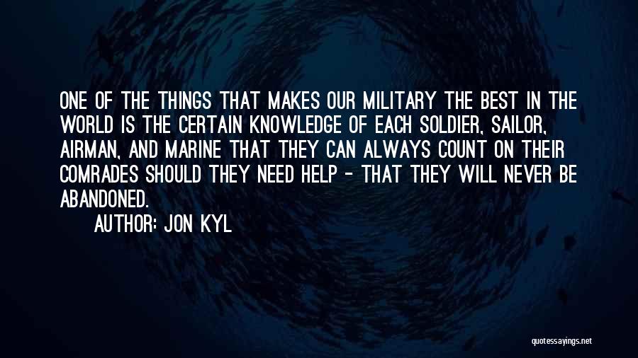 Jon Kyl Quotes: One Of The Things That Makes Our Military The Best In The World Is The Certain Knowledge Of Each Soldier,