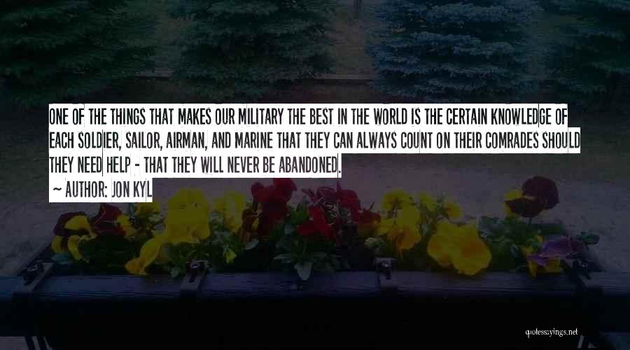 Jon Kyl Quotes: One Of The Things That Makes Our Military The Best In The World Is The Certain Knowledge Of Each Soldier,