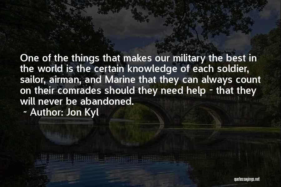 Jon Kyl Quotes: One Of The Things That Makes Our Military The Best In The World Is The Certain Knowledge Of Each Soldier,