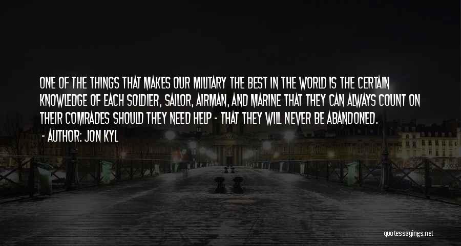 Jon Kyl Quotes: One Of The Things That Makes Our Military The Best In The World Is The Certain Knowledge Of Each Soldier,