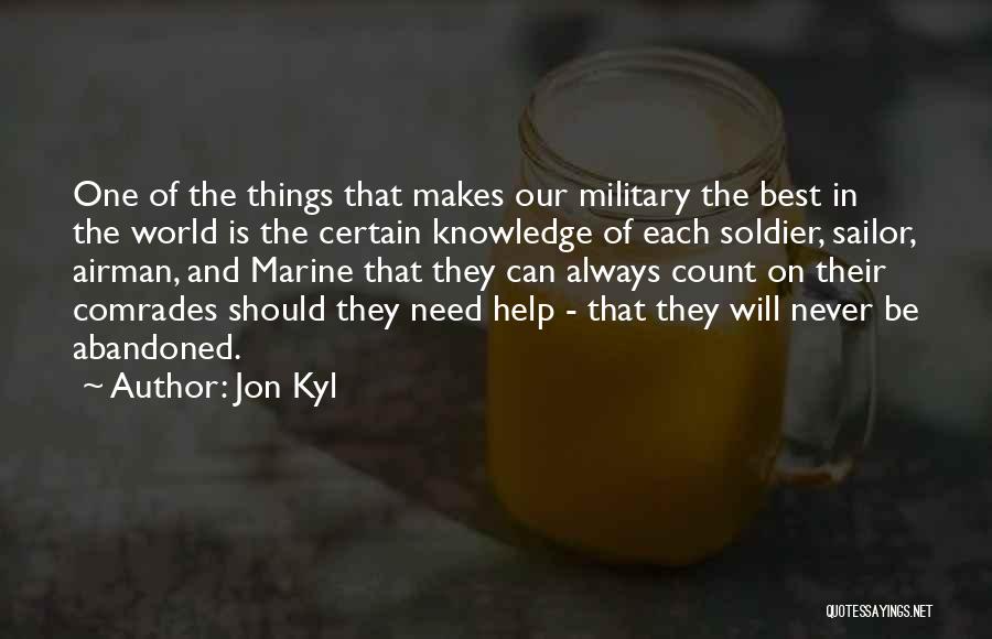 Jon Kyl Quotes: One Of The Things That Makes Our Military The Best In The World Is The Certain Knowledge Of Each Soldier,