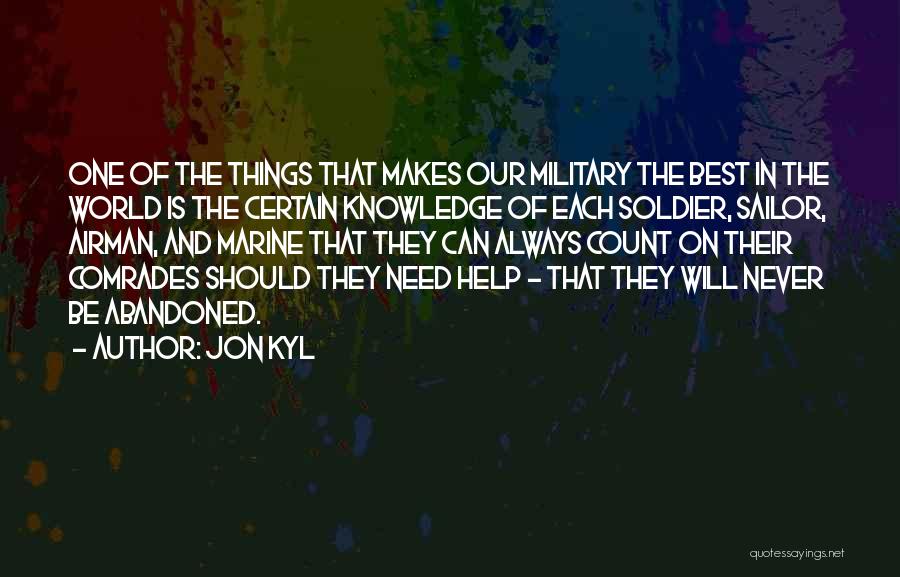 Jon Kyl Quotes: One Of The Things That Makes Our Military The Best In The World Is The Certain Knowledge Of Each Soldier,