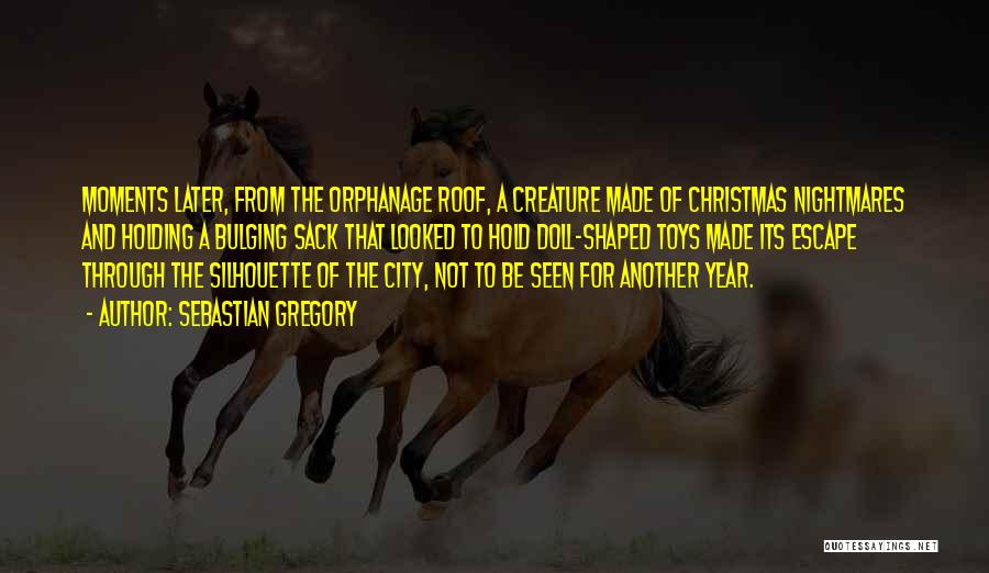 Sebastian Gregory Quotes: Moments Later, From The Orphanage Roof, A Creature Made Of Christmas Nightmares And Holding A Bulging Sack That Looked To