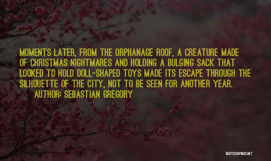 Sebastian Gregory Quotes: Moments Later, From The Orphanage Roof, A Creature Made Of Christmas Nightmares And Holding A Bulging Sack That Looked To