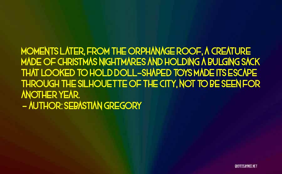 Sebastian Gregory Quotes: Moments Later, From The Orphanage Roof, A Creature Made Of Christmas Nightmares And Holding A Bulging Sack That Looked To