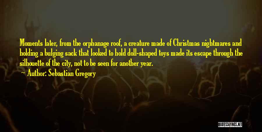 Sebastian Gregory Quotes: Moments Later, From The Orphanage Roof, A Creature Made Of Christmas Nightmares And Holding A Bulging Sack That Looked To