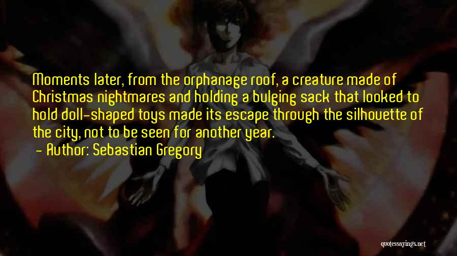 Sebastian Gregory Quotes: Moments Later, From The Orphanage Roof, A Creature Made Of Christmas Nightmares And Holding A Bulging Sack That Looked To