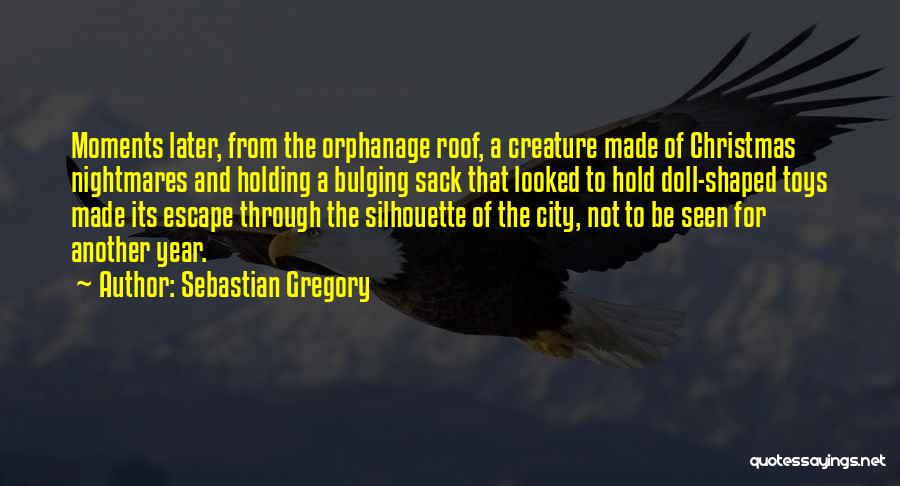 Sebastian Gregory Quotes: Moments Later, From The Orphanage Roof, A Creature Made Of Christmas Nightmares And Holding A Bulging Sack That Looked To