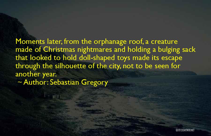 Sebastian Gregory Quotes: Moments Later, From The Orphanage Roof, A Creature Made Of Christmas Nightmares And Holding A Bulging Sack That Looked To