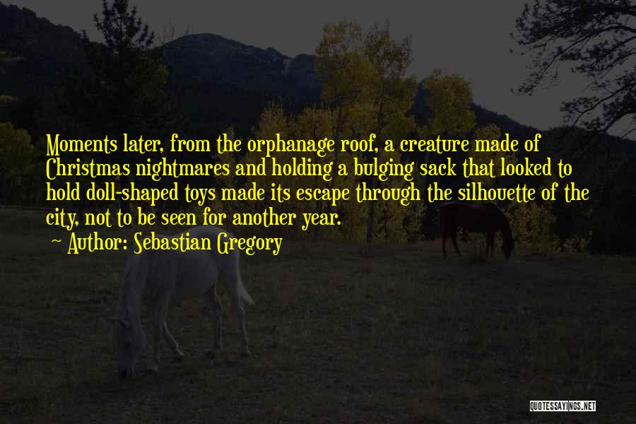 Sebastian Gregory Quotes: Moments Later, From The Orphanage Roof, A Creature Made Of Christmas Nightmares And Holding A Bulging Sack That Looked To