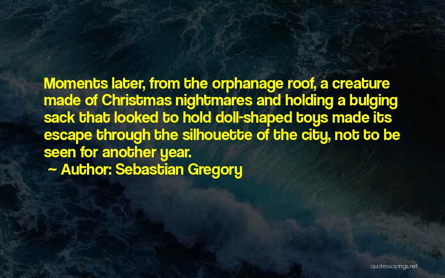 Sebastian Gregory Quotes: Moments Later, From The Orphanage Roof, A Creature Made Of Christmas Nightmares And Holding A Bulging Sack That Looked To