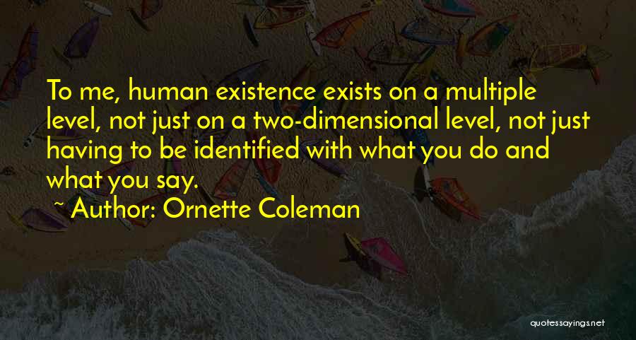 Ornette Coleman Quotes: To Me, Human Existence Exists On A Multiple Level, Not Just On A Two-dimensional Level, Not Just Having To Be