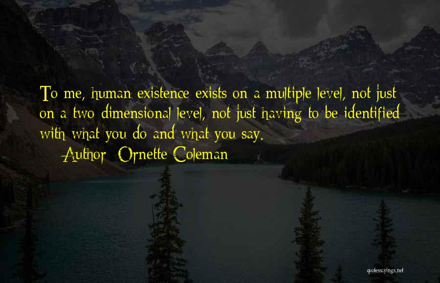 Ornette Coleman Quotes: To Me, Human Existence Exists On A Multiple Level, Not Just On A Two-dimensional Level, Not Just Having To Be