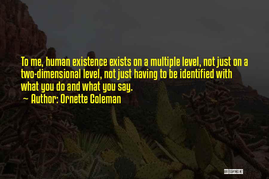 Ornette Coleman Quotes: To Me, Human Existence Exists On A Multiple Level, Not Just On A Two-dimensional Level, Not Just Having To Be