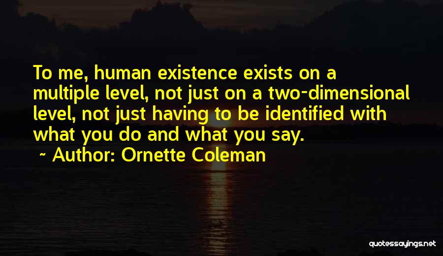 Ornette Coleman Quotes: To Me, Human Existence Exists On A Multiple Level, Not Just On A Two-dimensional Level, Not Just Having To Be