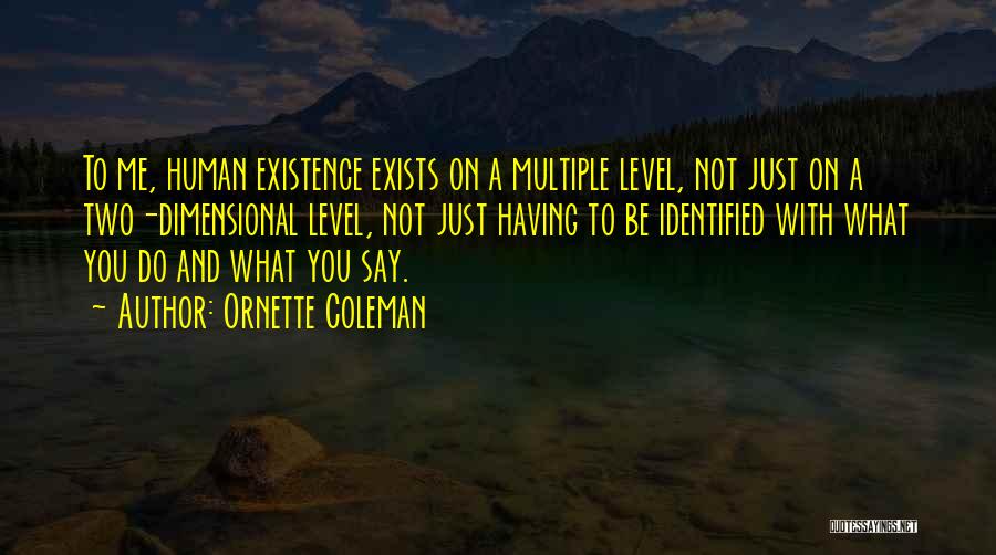 Ornette Coleman Quotes: To Me, Human Existence Exists On A Multiple Level, Not Just On A Two-dimensional Level, Not Just Having To Be