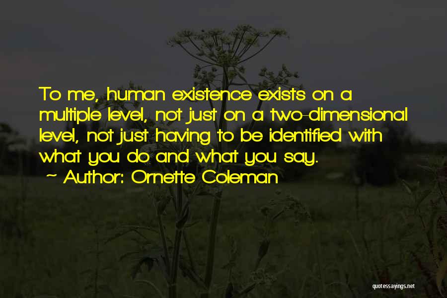 Ornette Coleman Quotes: To Me, Human Existence Exists On A Multiple Level, Not Just On A Two-dimensional Level, Not Just Having To Be