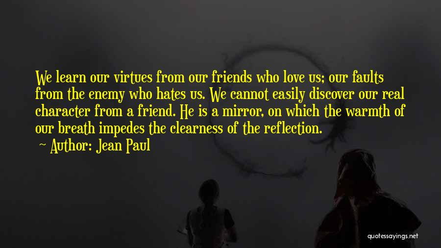 Jean Paul Quotes: We Learn Our Virtues From Our Friends Who Love Us; Our Faults From The Enemy Who Hates Us. We Cannot