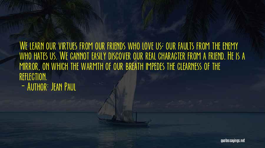 Jean Paul Quotes: We Learn Our Virtues From Our Friends Who Love Us; Our Faults From The Enemy Who Hates Us. We Cannot