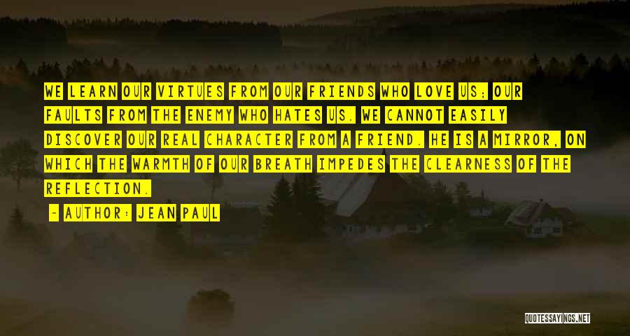 Jean Paul Quotes: We Learn Our Virtues From Our Friends Who Love Us; Our Faults From The Enemy Who Hates Us. We Cannot