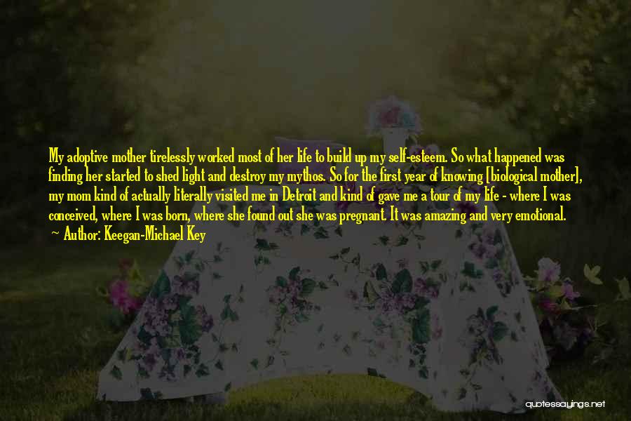Keegan-Michael Key Quotes: My Adoptive Mother Tirelessly Worked Most Of Her Life To Build Up My Self-esteem. So What Happened Was Finding Her