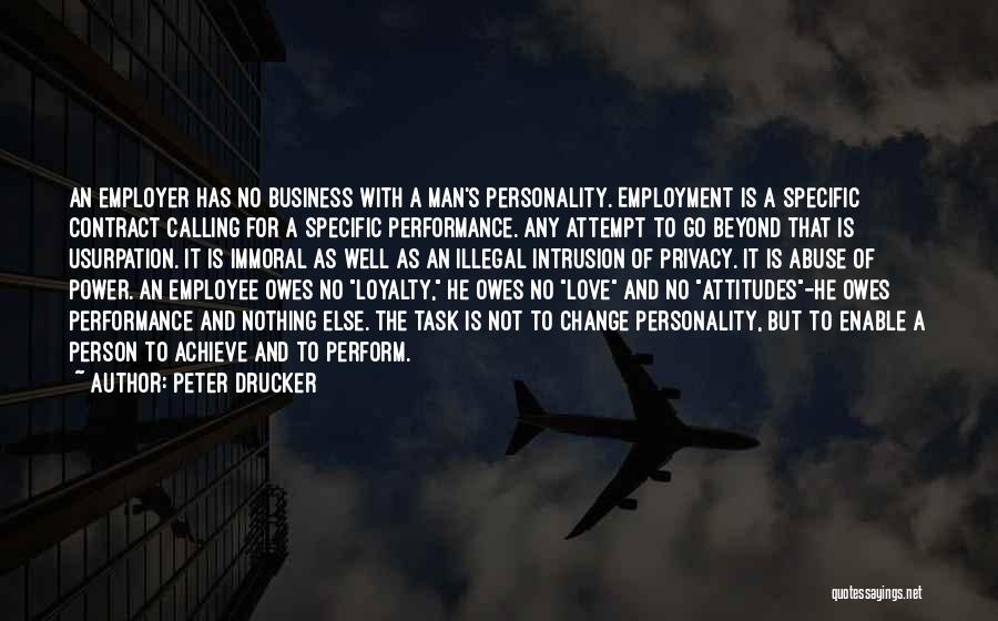 Peter Drucker Quotes: An Employer Has No Business With A Man's Personality. Employment Is A Specific Contract Calling For A Specific Performance. Any