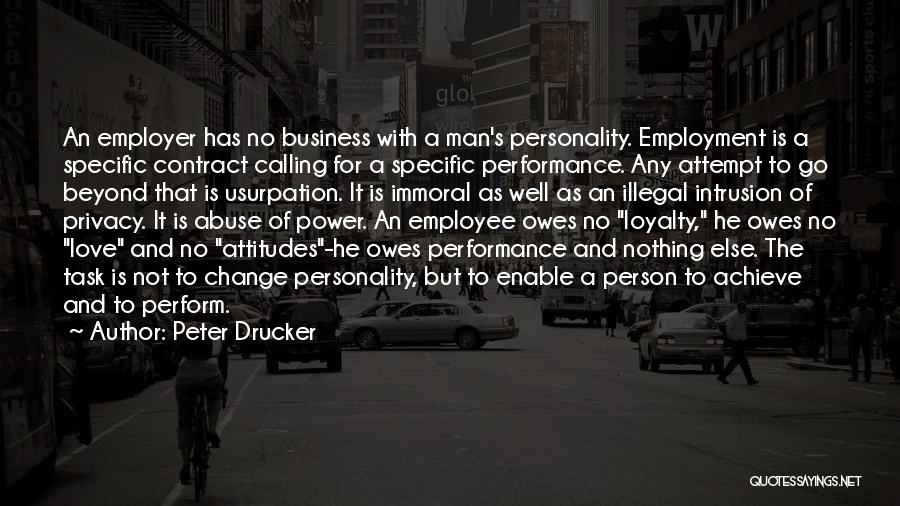 Peter Drucker Quotes: An Employer Has No Business With A Man's Personality. Employment Is A Specific Contract Calling For A Specific Performance. Any