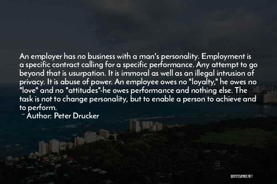 Peter Drucker Quotes: An Employer Has No Business With A Man's Personality. Employment Is A Specific Contract Calling For A Specific Performance. Any