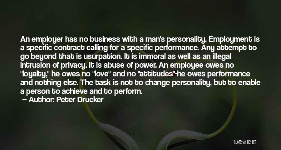 Peter Drucker Quotes: An Employer Has No Business With A Man's Personality. Employment Is A Specific Contract Calling For A Specific Performance. Any