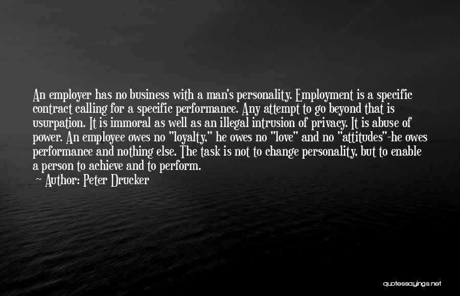 Peter Drucker Quotes: An Employer Has No Business With A Man's Personality. Employment Is A Specific Contract Calling For A Specific Performance. Any