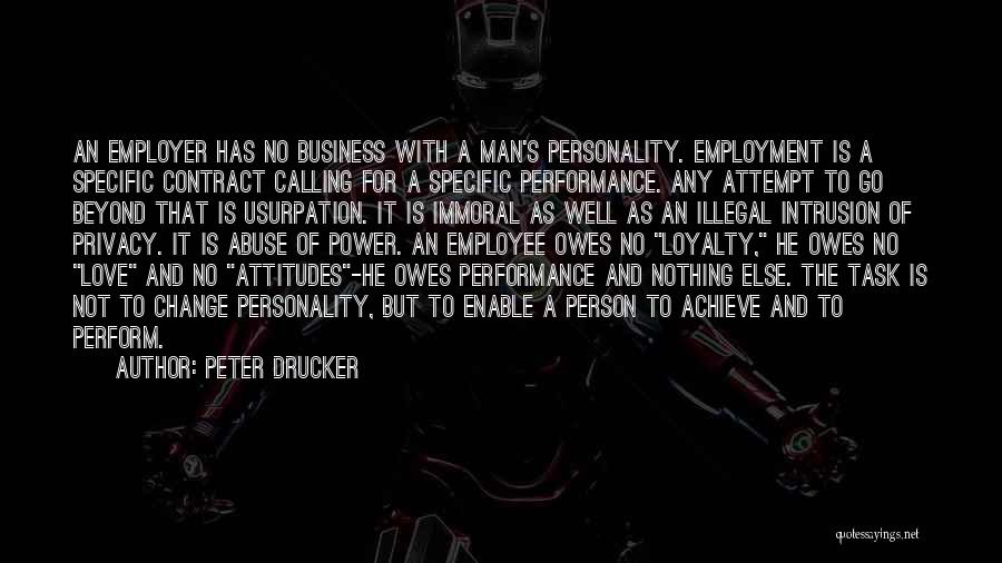 Peter Drucker Quotes: An Employer Has No Business With A Man's Personality. Employment Is A Specific Contract Calling For A Specific Performance. Any