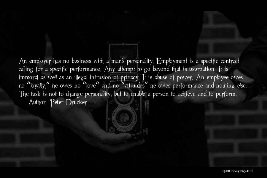 Peter Drucker Quotes: An Employer Has No Business With A Man's Personality. Employment Is A Specific Contract Calling For A Specific Performance. Any