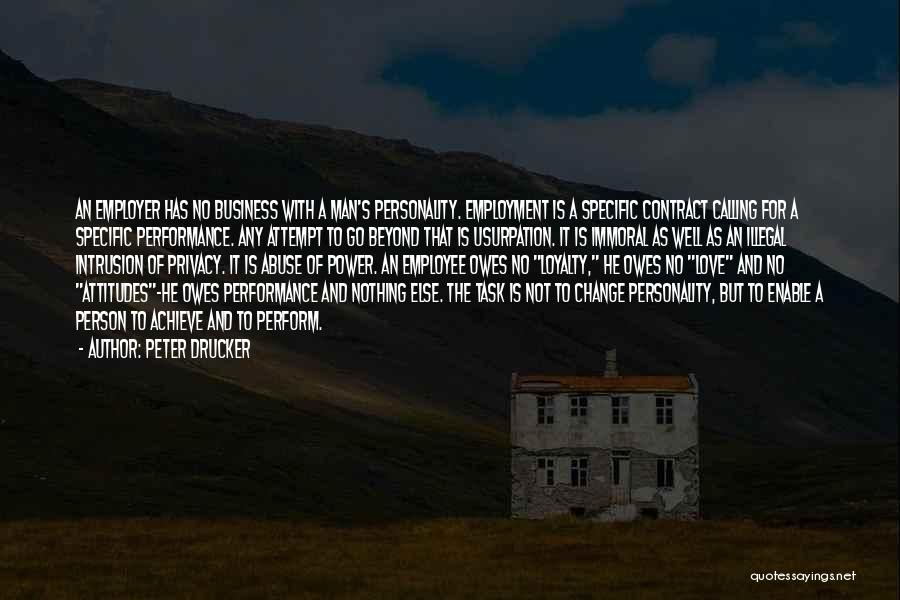 Peter Drucker Quotes: An Employer Has No Business With A Man's Personality. Employment Is A Specific Contract Calling For A Specific Performance. Any