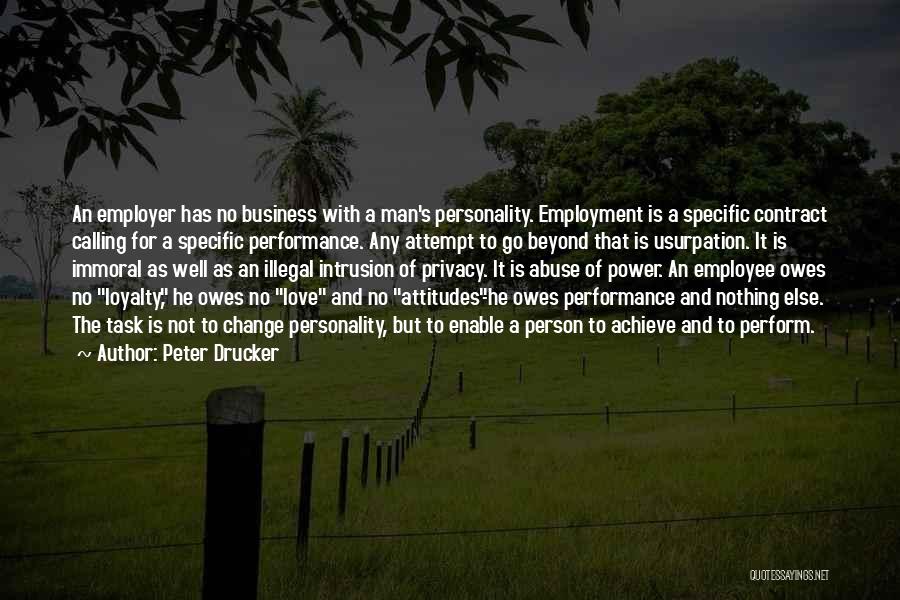 Peter Drucker Quotes: An Employer Has No Business With A Man's Personality. Employment Is A Specific Contract Calling For A Specific Performance. Any