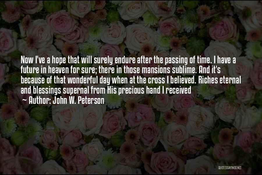 John W. Peterson Quotes: Now I've A Hope That Will Surely Endure After The Passing Of Time. I Have A Future In Heaven For