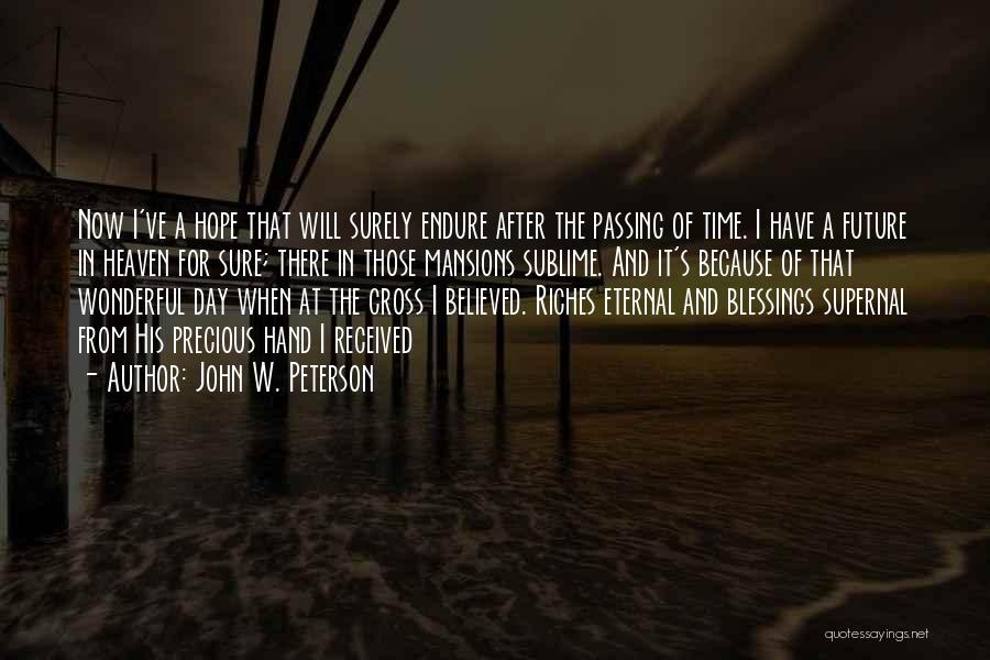 John W. Peterson Quotes: Now I've A Hope That Will Surely Endure After The Passing Of Time. I Have A Future In Heaven For