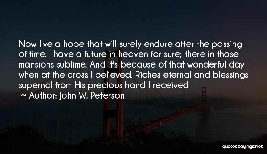 John W. Peterson Quotes: Now I've A Hope That Will Surely Endure After The Passing Of Time. I Have A Future In Heaven For