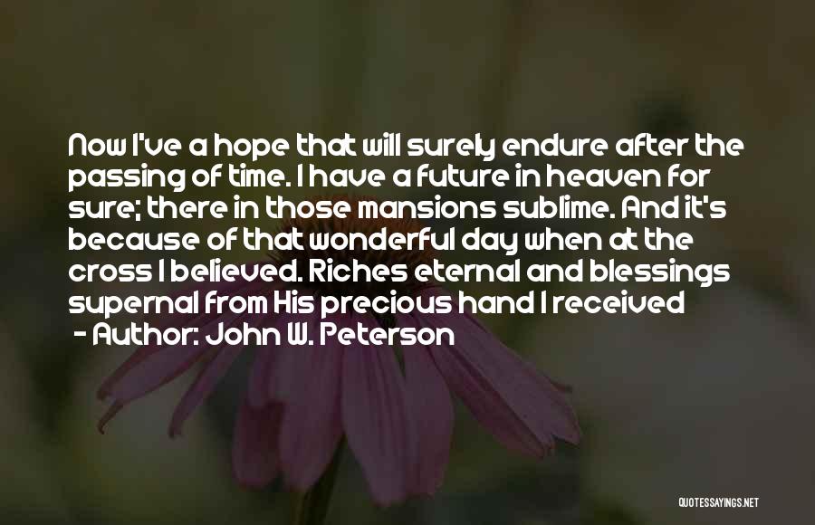 John W. Peterson Quotes: Now I've A Hope That Will Surely Endure After The Passing Of Time. I Have A Future In Heaven For