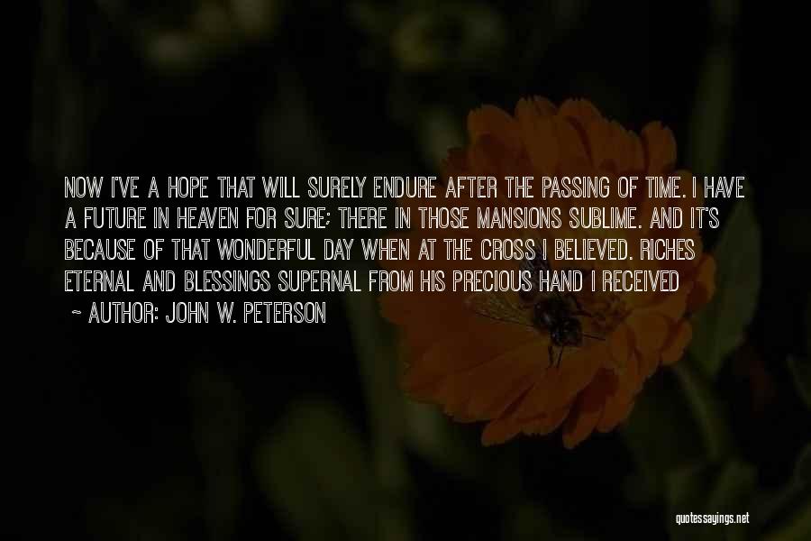 John W. Peterson Quotes: Now I've A Hope That Will Surely Endure After The Passing Of Time. I Have A Future In Heaven For