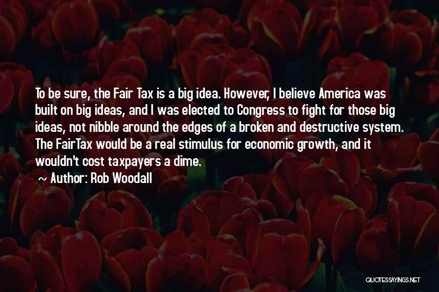 Rob Woodall Quotes: To Be Sure, The Fair Tax Is A Big Idea. However, I Believe America Was Built On Big Ideas, And